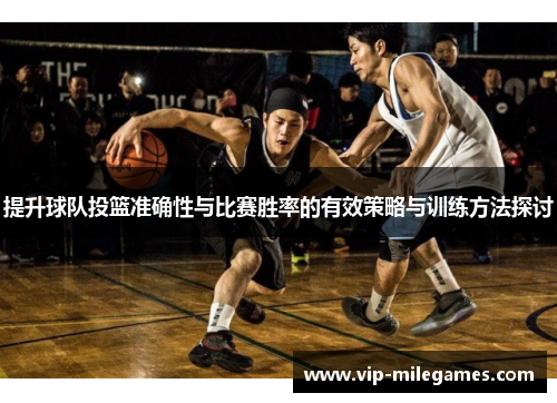 提升球队投篮准确性与比赛胜率的有效策略与训练方法探讨