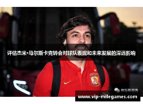 评估杰米·马尔斯卡克转会对球队表现和未来发展的深远影响