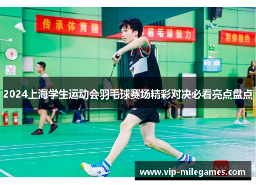 2024上海学生运动会羽毛球赛场精彩对决必看亮点盘点