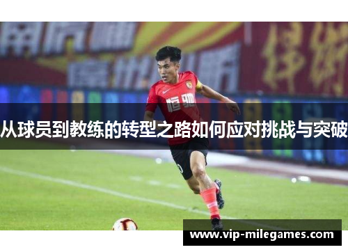 从球员到教练的转型之路如何应对挑战与突破 从球员到教练的转型之路如何应对挑战与突破