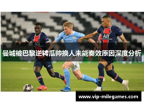 曼城被巴黎逆转瓜帅换人未能奏效原因深度分析