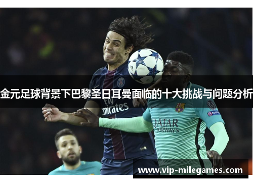 金元足球背景下巴黎圣日耳曼面临的十大挑战与问题分析