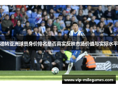 德转亚洲球员身价排名是否真实反映市场价值与实际水平