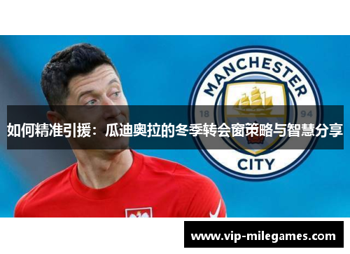 如何精准引援:瓜迪奥拉的冬季转会窗策略与智慧分享 如何精准引援:瓜迪奥拉的冬季转会窗策略与智慧分享