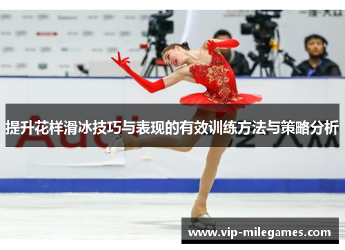 提升花样滑冰技巧与表现的有效训练方法与策略分析 提升花样滑冰技巧与表现的有效训练方法与策略分析