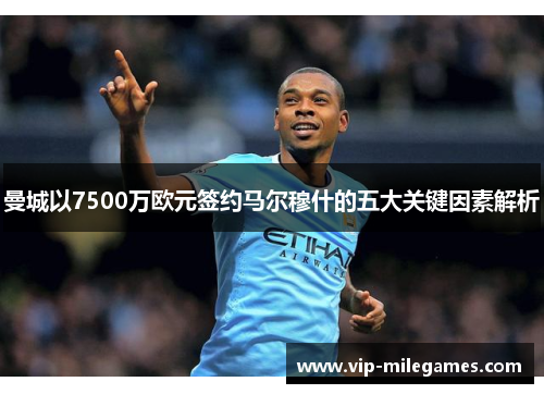 曼城以7500万欧元签约马尔穆什的五大关键因素解析