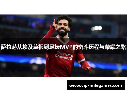 萨拉赫从埃及草根到足坛MVP的奋斗历程与荣耀之路 萨拉赫从埃及草根到足坛MVP的奋斗历程与荣耀之路