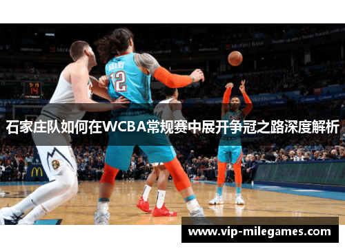 石家庄队如何在WCBA常规赛中展开争冠之路深度解析 石家庄队如何在WCBA常规赛中展开争冠之路深度解析