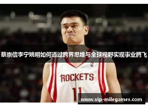 蔡崇信李宁姚明如何通过跨界思维与全球视野实现事业腾飞 蔡崇信李宁姚明如何通过跨界思维与全球视野实现事业腾飞