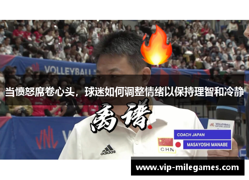 当愤怒席卷心头,球迷如何调整情绪以保持理智和冷静 当愤怒席卷心头,球迷如何调整情绪以保持理智和冷静