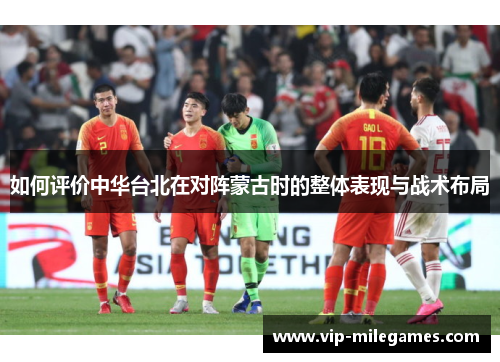 如何评价中华台北在对阵蒙古时的整体表现与战术布局 如何评价中华台北在对阵蒙古时的整体表现与战术布局