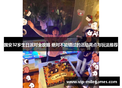 国安32岁生日派对全攻略 绝对不能错过的活动亮点与玩法推荐 国安32岁生日派对全攻略 绝对不能错过的活动亮点与玩法推荐
