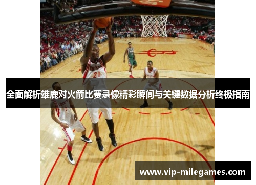 全面解析雄鹿对火箭比赛录像精彩瞬间与关键数据分析终极指南 全面解析雄鹿对火箭比赛录像精彩瞬间与关键数据分析终极指南