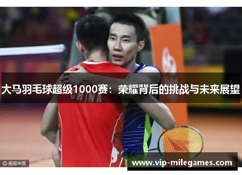 大马羽毛球超级1000赛：荣耀背后的挑战与未来展望