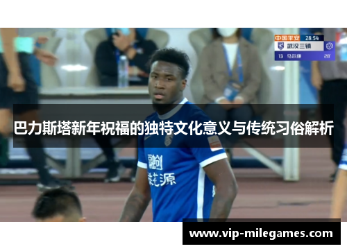 巴力斯塔新年祝福的独特文化意义与传统习俗解析 巴力斯塔新年祝福的独特文化意义与传统习俗解析