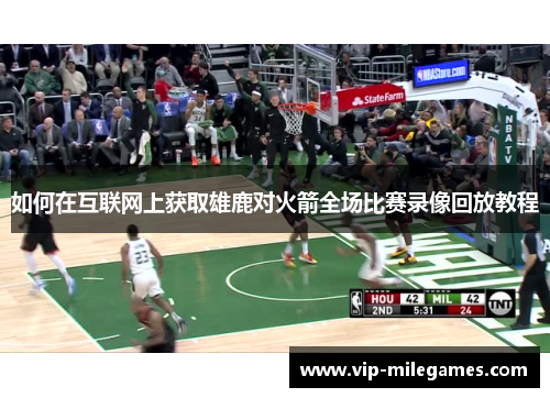 如何在互联网上获取雄鹿对火箭全场比赛录像回放教程 如何在互联网上获取雄鹿对火箭全场比赛录像回放教程