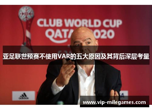 亚足联世预赛不使用VAR的五大原因及其背后深层考量 亚足联世预赛不使用VAR的五大原因及其背后深层考量