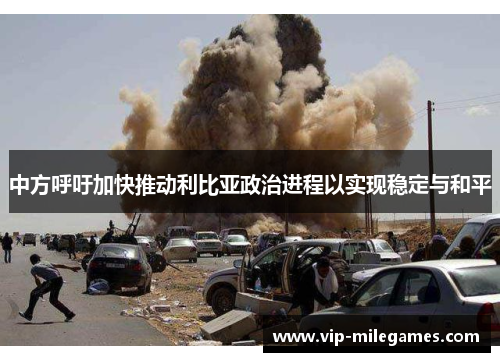 中方呼吁加快推动利比亚政治进程以实现稳定与和平