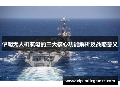 伊朗无人机航母的三大核心功能解析及战略意义 伊朗无人机航母的三大核心功能解析及战略意义