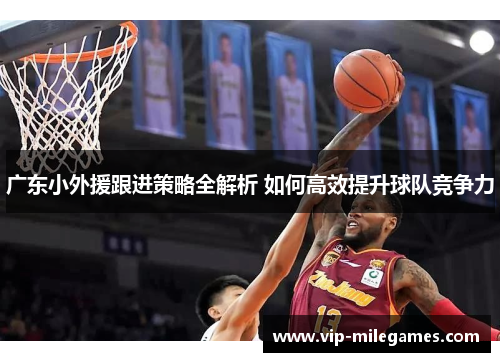 广东小外援跟进策略全解析 如何高效提升球队竞争力 广东小外援跟进策略全解析 如何高效提升球队竞争力