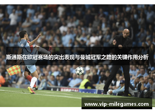 斯通斯在欧冠赛场的突出表现与曼城冠军之路的关键作用分析 斯通斯在欧冠赛场的突出表现与曼城冠军之路的关键作用分析