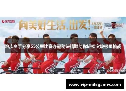 跑步高手分享55公里比赛夺冠秘诀精髓助你轻松突破极限挑战 跑步高手分享55公里比赛夺冠秘诀精髓助你轻松突破极限挑战