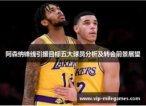 阿森纳锋线引援目标五大球员分析及转会前景展望 阿森纳锋线引援目标五大球员分析及转会前景展望