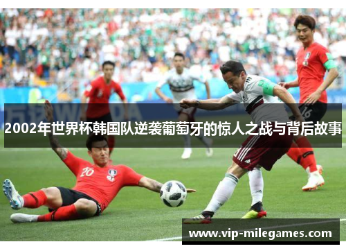2002年世界杯韩国队逆袭葡萄牙的惊人之战与背后故事
