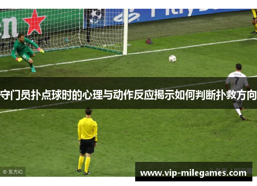 守门员扑点球时的心理与动作反应揭示如何判断扑救方向 守门员扑点球时的心理与动作反应揭示如何判断扑救方向