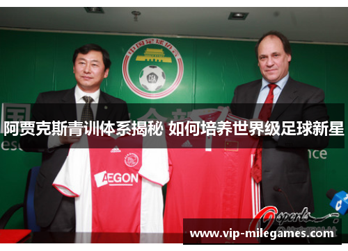 阿贾克斯青训体系揭秘 如何培养世界级足球新星 阿贾克斯青训体系揭秘 如何培养世界级足球新星