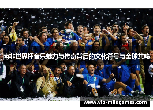 南非世界杯音乐魅力与传奇背后的文化符号与全球共鸣 南非世界杯音乐魅力与传奇背后的文化符号与全球共鸣