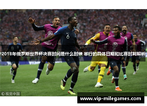 2018年俄罗斯世界杯决赛时间是什么时候 举行的具体日期和比赛时刻解析 2018年俄罗斯世界杯决赛时间是什么时候 举行的具体日期和比赛时刻解析