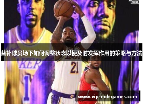 替补球员场下如何调整状态以便及时发挥作用的策略与方法 替补球员场下如何调整状态以便及时发挥作用的策略与方法