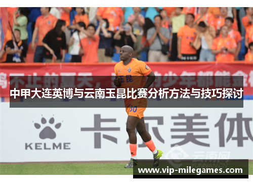 中甲大连英博与云南玉昆比赛分析方法与技巧探讨 中甲大连英博与云南玉昆比赛分析方法与技巧探讨