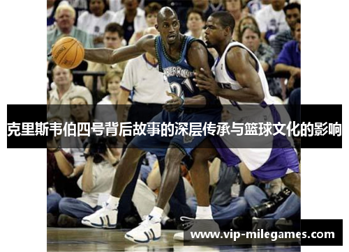 克里斯韦伯四号背后故事的深层传承与篮球文化的影响 克里斯韦伯四号背后故事的深层传承与篮球文化的影响