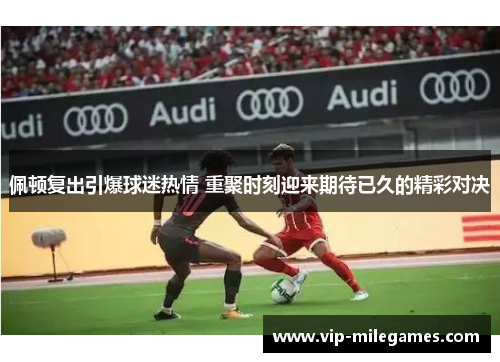 佩顿复出引爆球迷热情 重聚时刻迎来期待已久的精彩对决