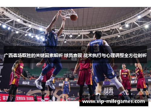 广西客场取胜的关键因素解析 球员表现 战术执行与心理调整全方位剖析