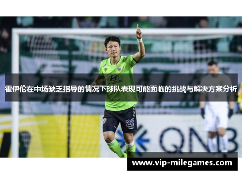 霍伊伦在中场缺乏指导的情况下球队表现可能面临的挑战与解决方案分析 霍伊伦在中场缺乏指导的情况下球队表现可能面临的挑战与解决方案分析