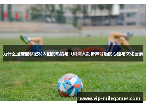 为什么足球能够激发人们的热情与共鸣深入剖析其背后的心理与文化因素 为什么足球能够激发人们的热情与共鸣深入剖析其背后的心理与文化因素