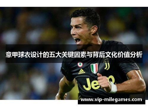 意甲球衣设计的五大关键因素与背后文化价值分析 意甲球衣设计的五大关键因素与背后文化价值分析