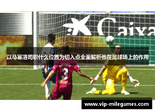 以马塞洛司职什么位置为切入点全面解析他在足球场上的作用 以马塞洛司职什么位置为切入点全面解析他在足球场上的作用