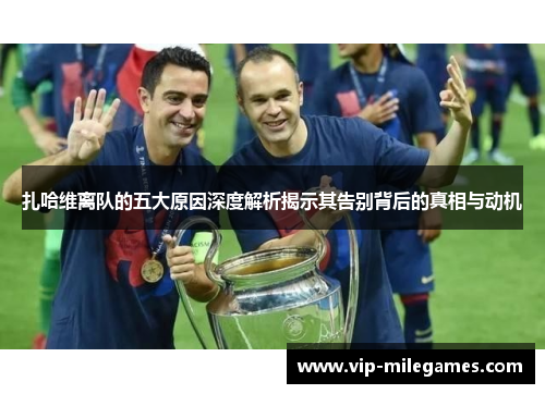 扎哈维离队的五大原因深度解析揭示其告别背后的真相与动机 扎哈维离队的五大原因深度解析揭示其告别背后的真相与动机