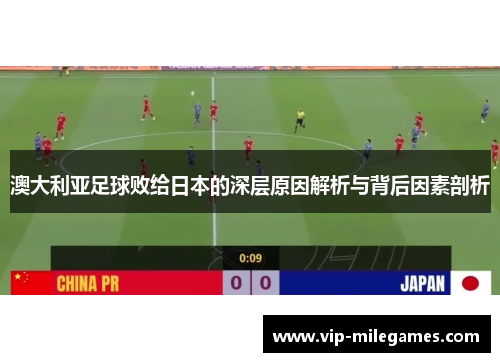 澳大利亚足球败给日本的深层原因解析与背后因素剖析 澳大利亚足球败给日本的深层原因解析与背后因素剖析