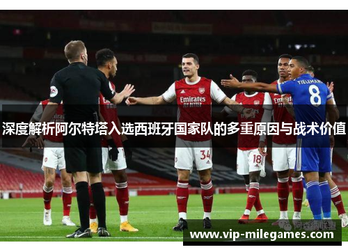 深度解析阿尔特塔入选西班牙国家队的多重原因与战术价值