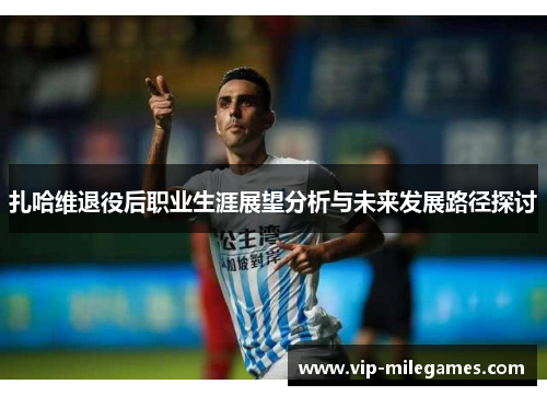 扎哈维退役后职业生涯展望分析与未来发展路径探讨 扎哈维退役后职业生涯展望分析与未来发展路径探讨