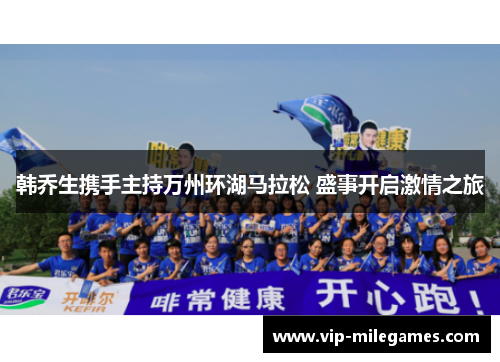 韩乔生携手主持万州环湖马拉松 盛事开启激情之旅 韩乔生携手主持万州环湖马拉松 盛事开启激情之旅