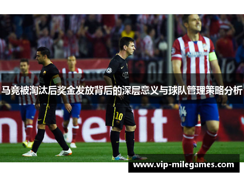 马竞被淘汰后奖金发放背后的深层意义与球队管理策略分析 马竞被淘汰后奖金发放背后的深层意义与球队管理策略分析