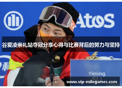 谷爱凌崇礼站夺冠分享心得与比赛背后的努力与坚持