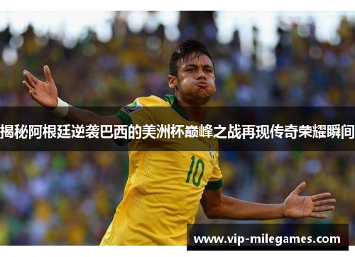 揭秘阿根廷逆袭巴西的美洲杯巅峰之战再现传奇荣耀瞬间 揭秘阿根廷逆袭巴西的美洲杯巅峰之战再现传奇荣耀瞬间