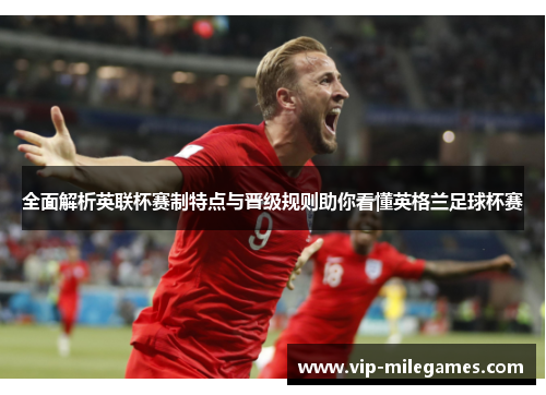 全面解析英联杯赛制特点与晋级规则助你看懂英格兰足球杯赛 全面解析英联杯赛制特点与晋级规则助你看懂英格兰足球杯赛